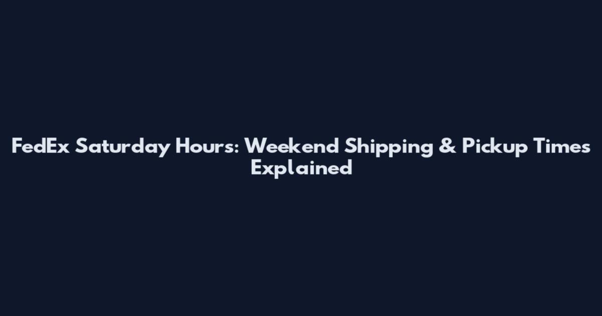 FedEx Saturday Hours: Weekend Shipping & Pickup Times Explained