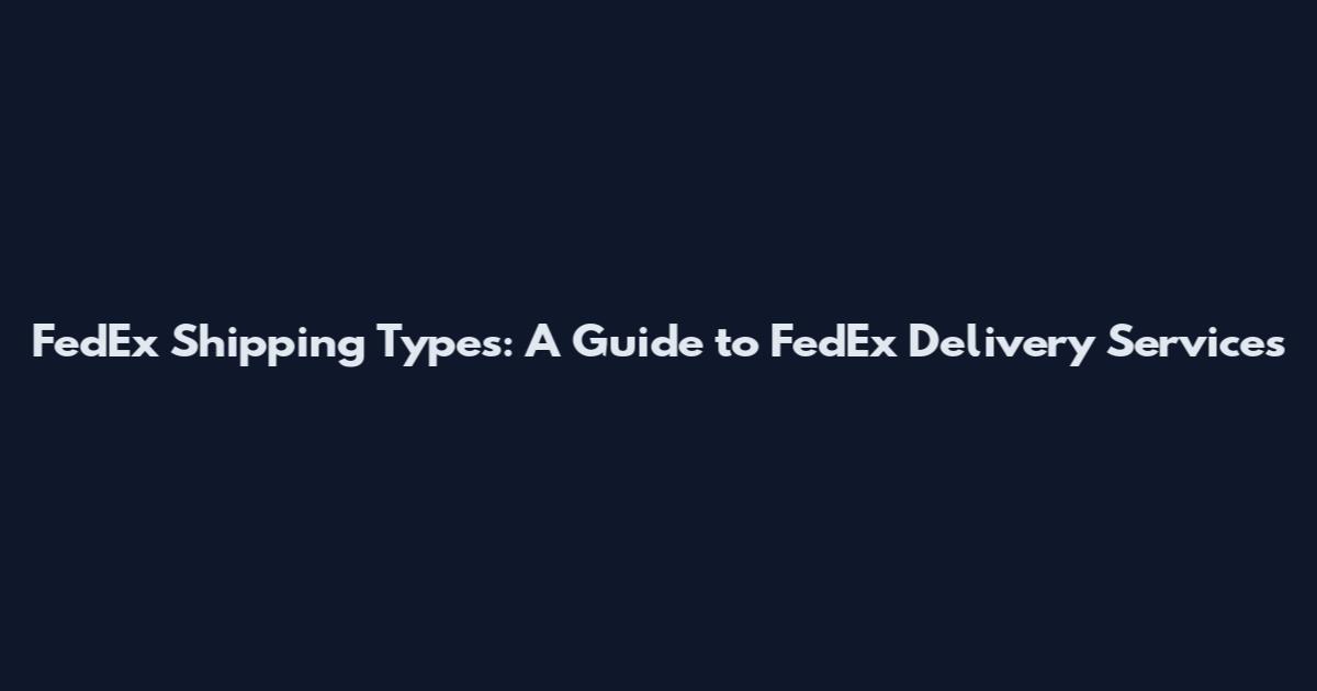 FedEx Shipping Types: A Guide to FedEx Delivery Services