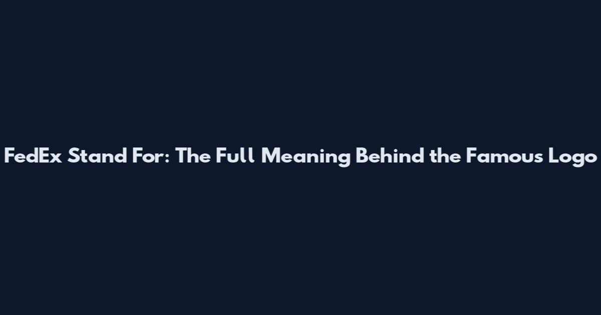 FedEx Stand For: The Full Meaning Behind the Famous Logo