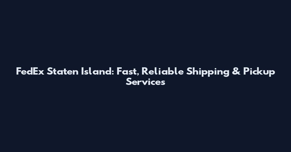 FedEx Staten Island: Fast, Reliable Shipping & Pickup Services