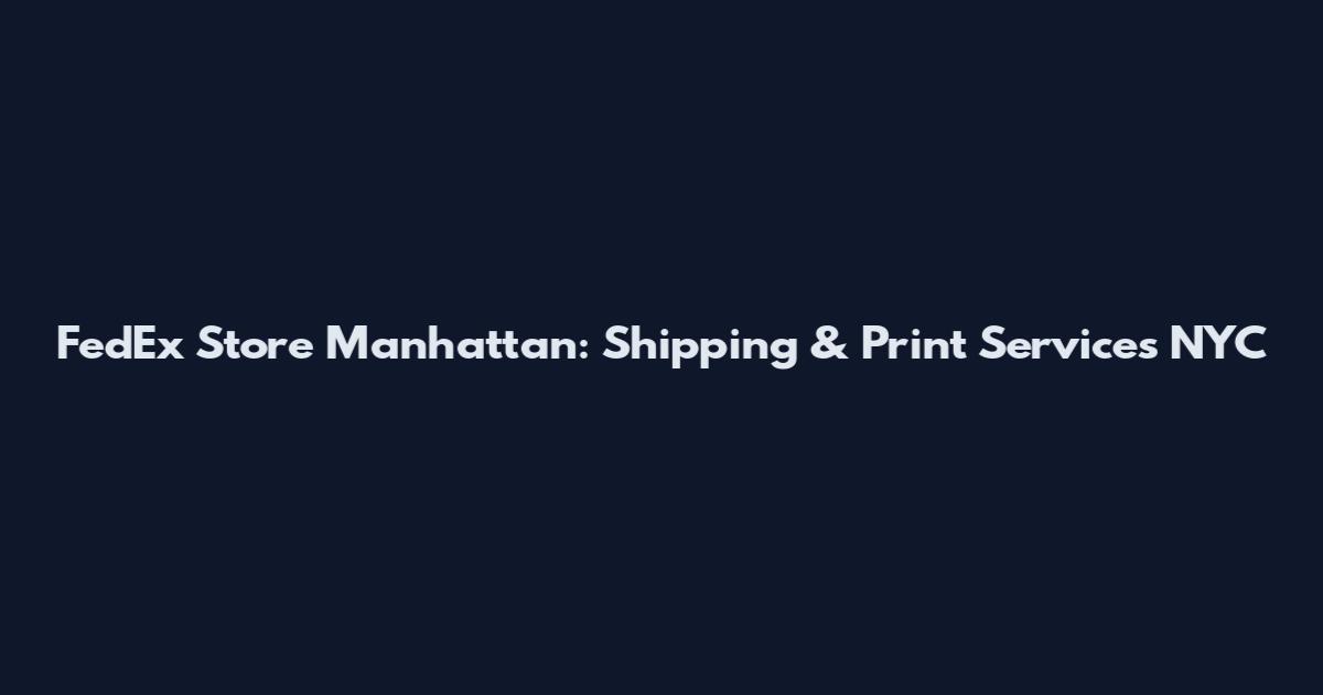FedEx Store Manhattan: Shipping & Print Services NYC