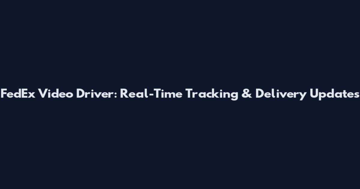 FedEx Video Driver: Real-Time Tracking & Delivery Updates