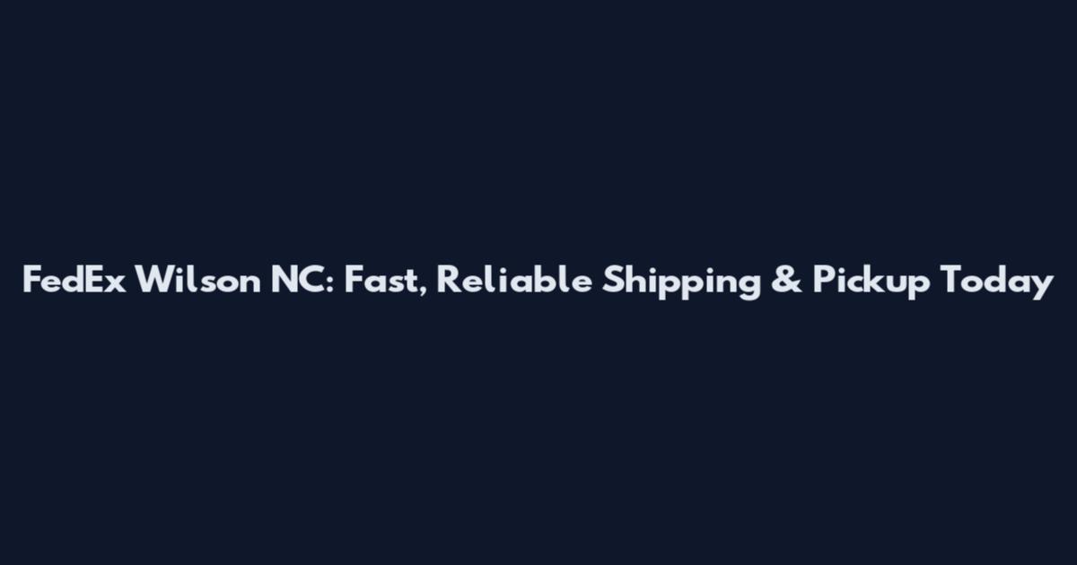 FedEx Wilson NC: Fast, Reliable Shipping & Pickup Today