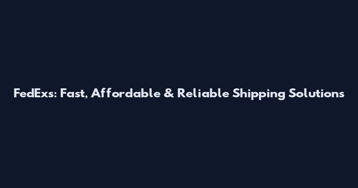 FedExs: Fast, Affordable & Reliable Shipping Solutions