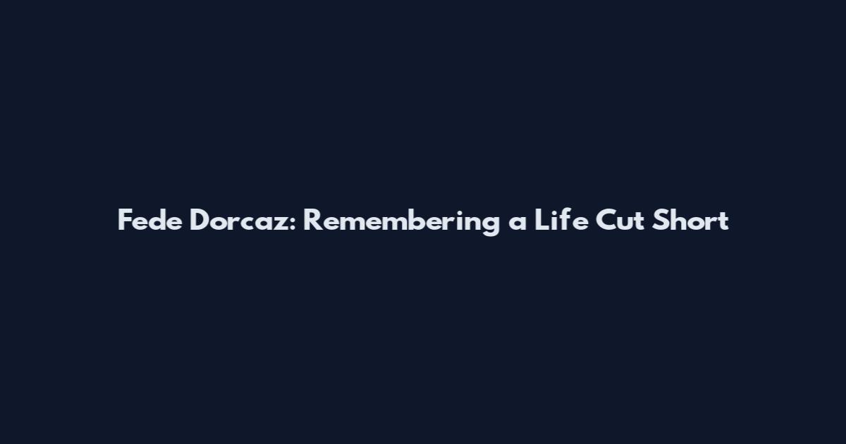 Fede Dorcaz: Remembering a Life Cut Short