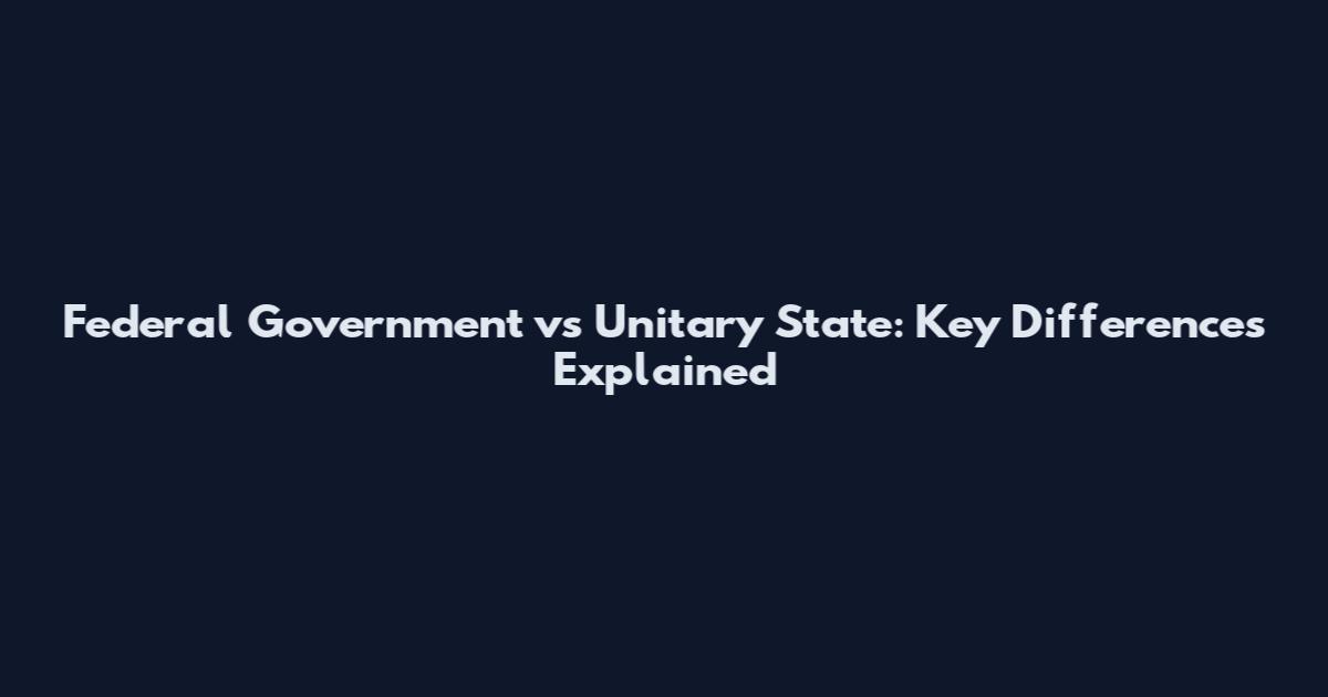 Federal Government vs Unitary State: Key Differences Explained