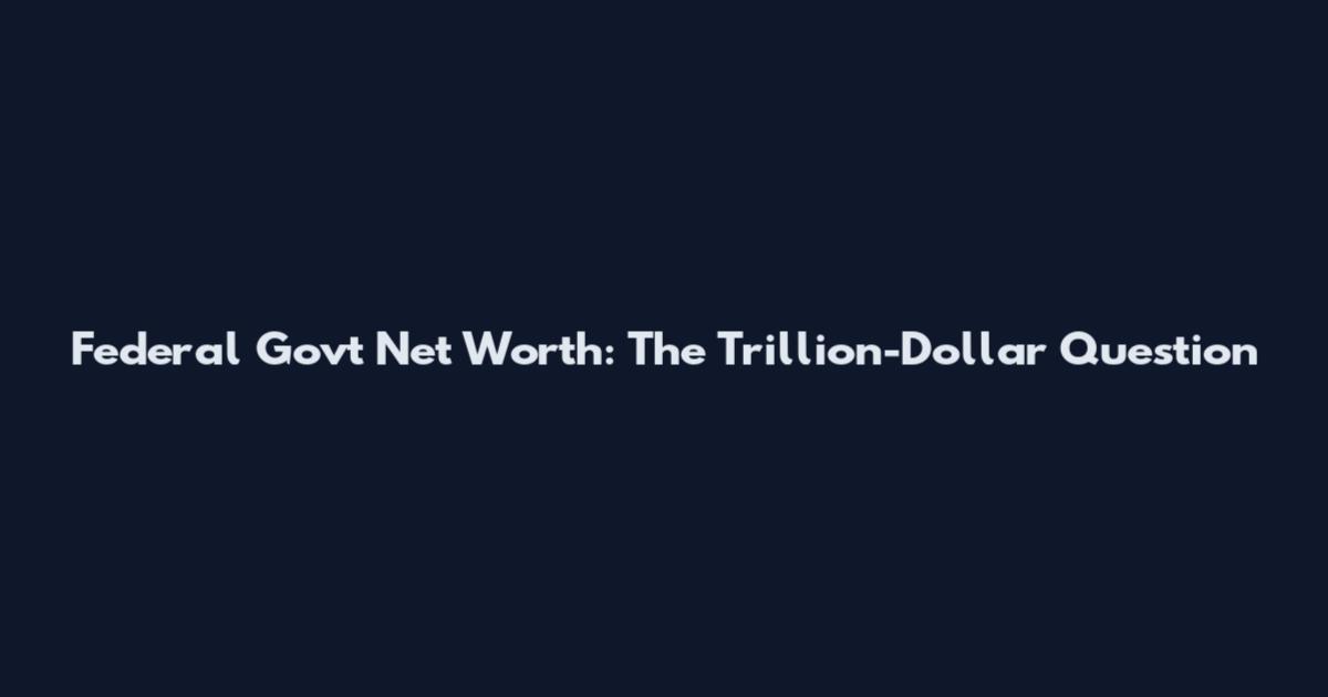 Federal Govt Net Worth: The Trillion-Dollar Question