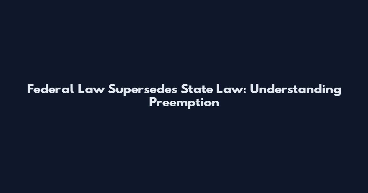 Federal Law Supersedes State Law: Understanding Preemption