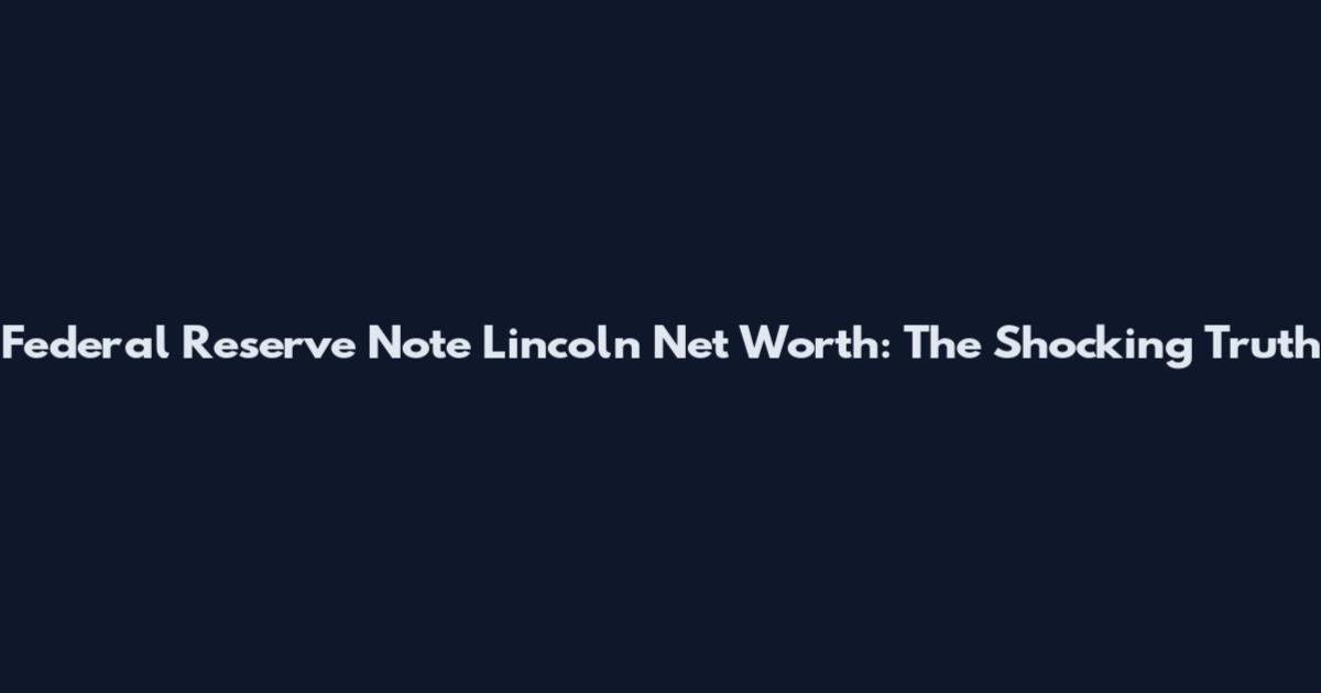 Federal Reserve Note Lincoln Net Worth: The Shocking Truth