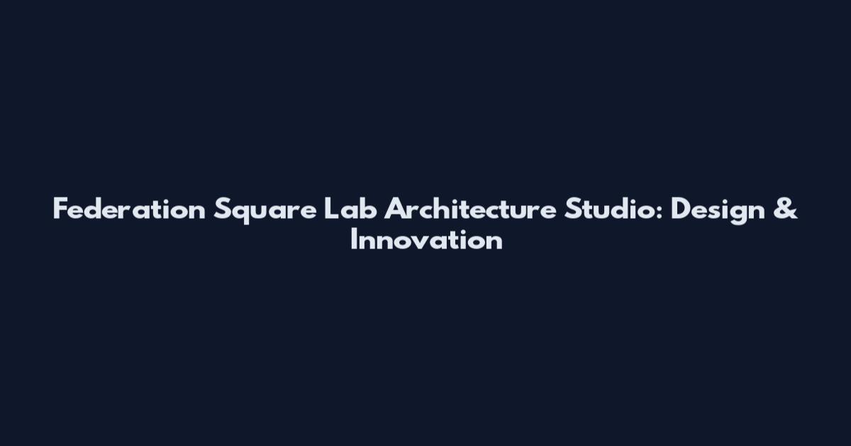 Federation Square Lab Architecture Studio: Design & Innovation