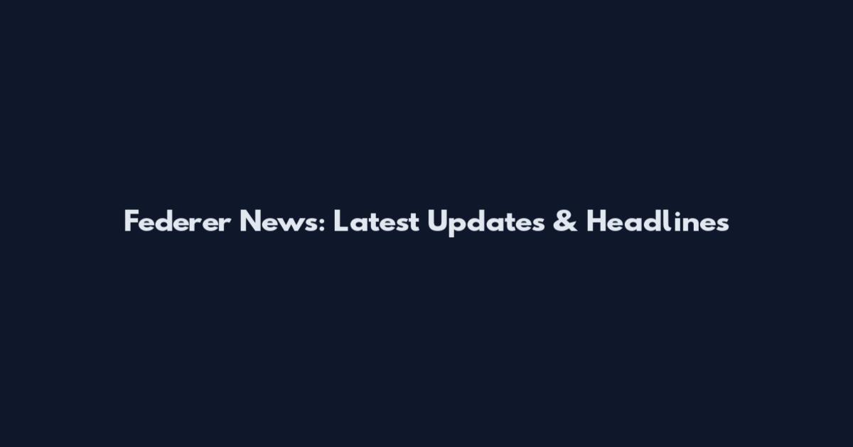 Federer News: Latest Updates & Headlines