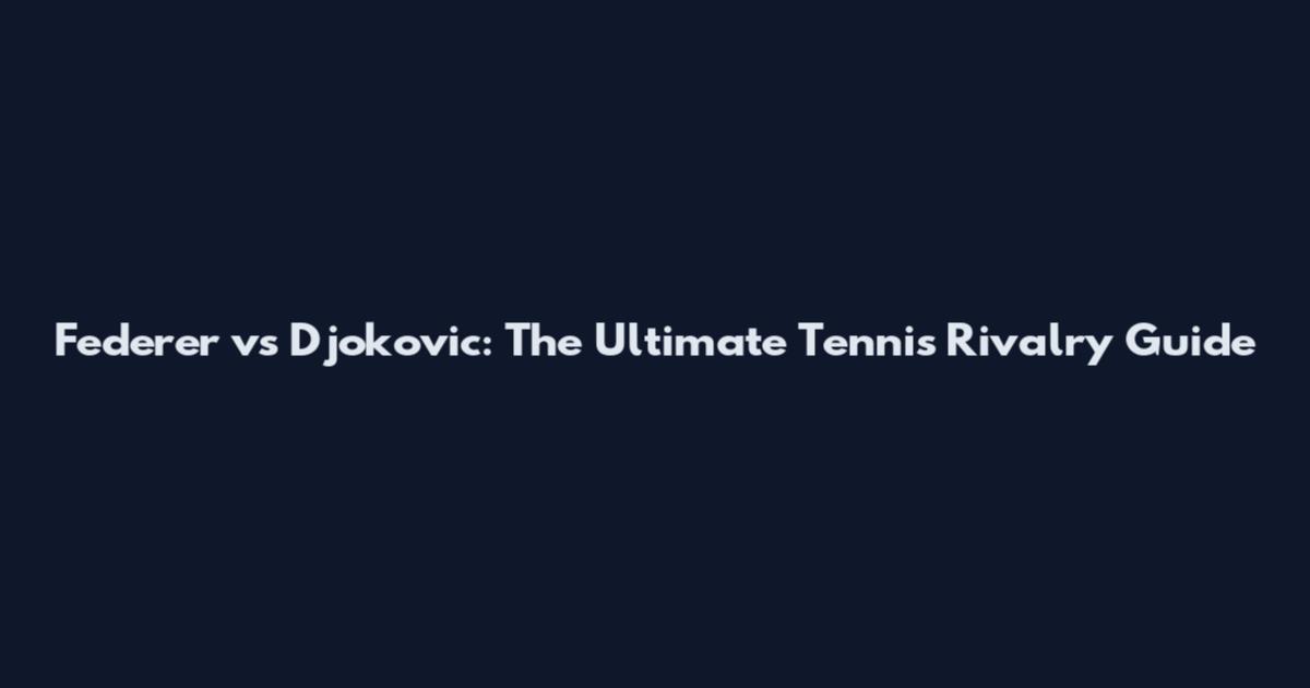 Federer vs Djokovic: The Ultimate Tennis Rivalry Guide