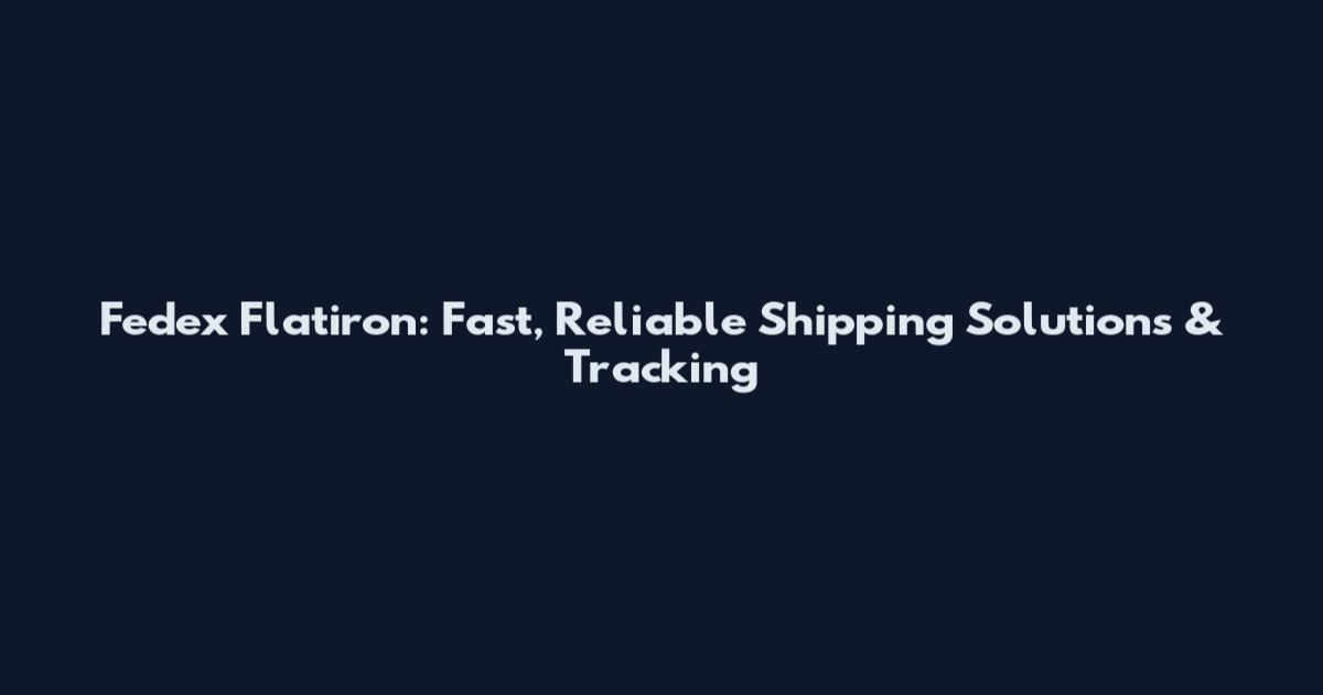 Fedex Flatiron: Fast, Reliable Shipping Solutions & Tracking