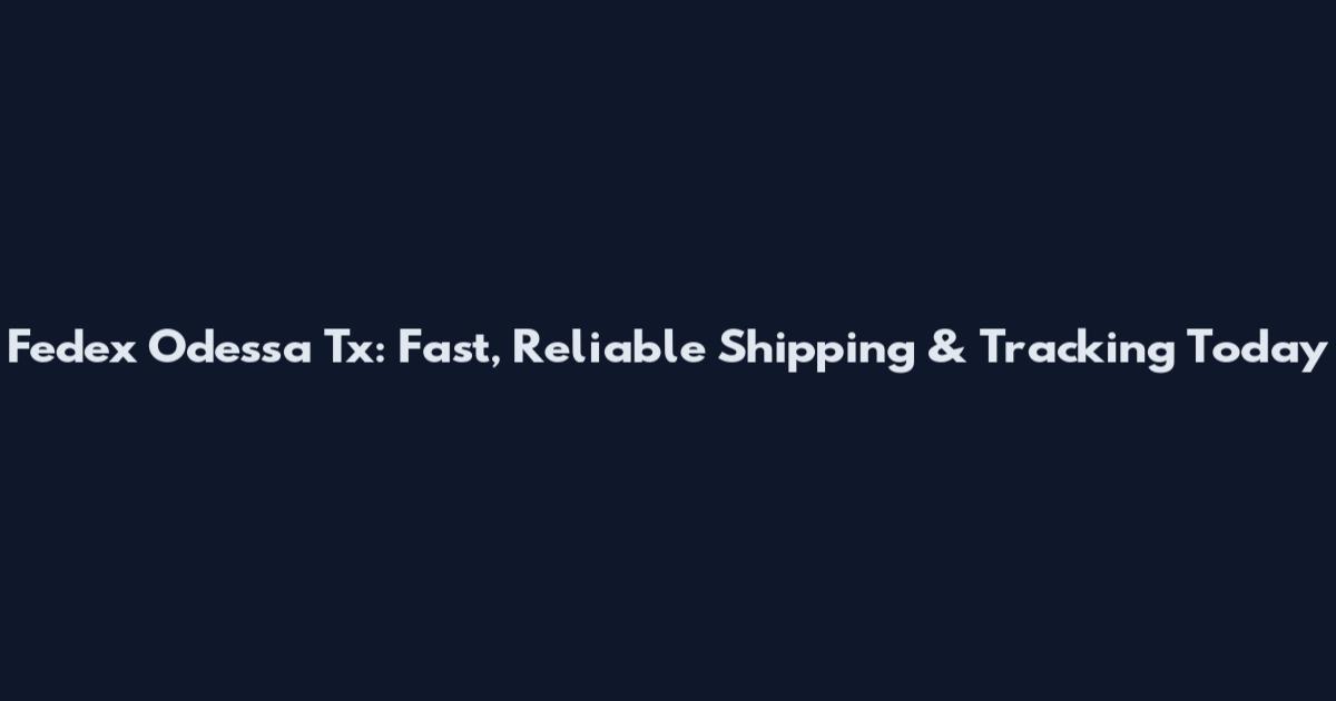 Fedex Odessa Tx: Fast, Reliable Shipping & Tracking Today