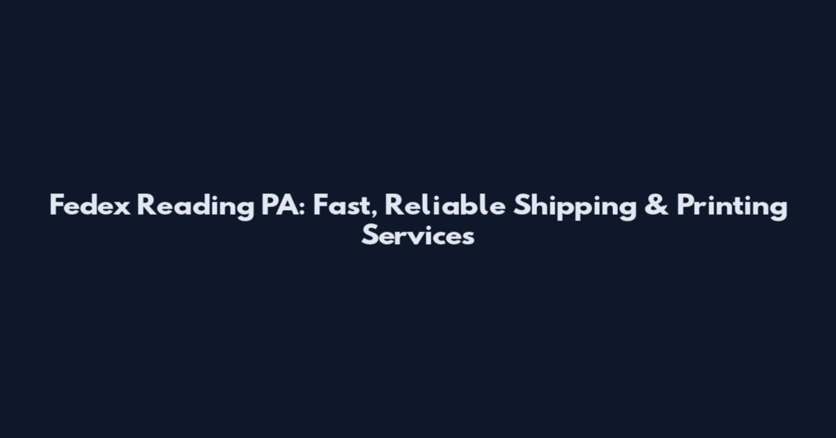 Fedex Reading PA: Fast, Reliable Shipping & Printing Services