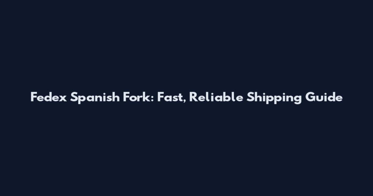 Fedex Spanish Fork: Fast, Reliable Shipping Guide