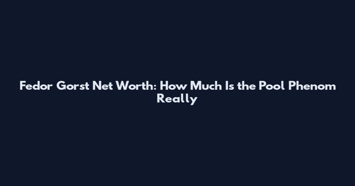 Fedor Gorst Net Worth: How Much Is the Pool Phenom Really