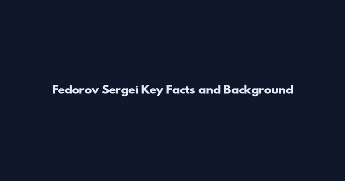 Fedorov Sergei Key Facts and Background