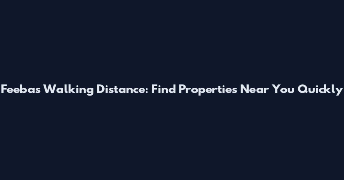 Feebas Walking Distance: Find Properties Near You Quickly