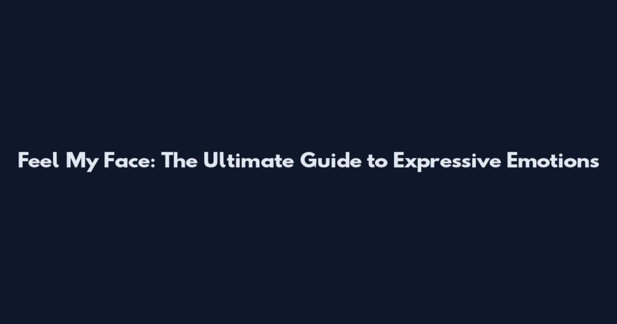 Feel My Face: The Ultimate Guide to Expressive Emotions