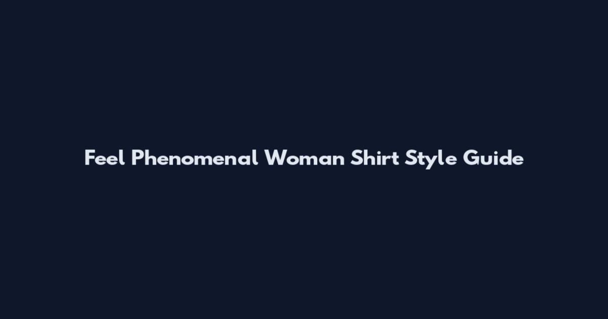 Feel Phenomenal Woman Shirt Style Guide