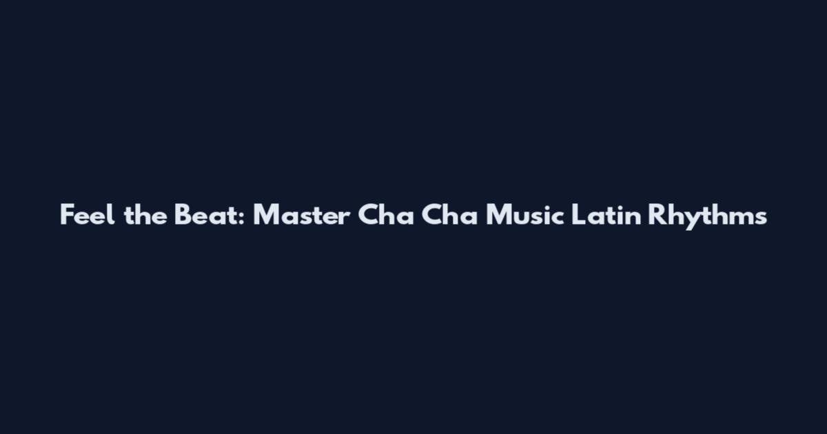 Feel the Beat: Master Cha Cha Music Latin Rhythms