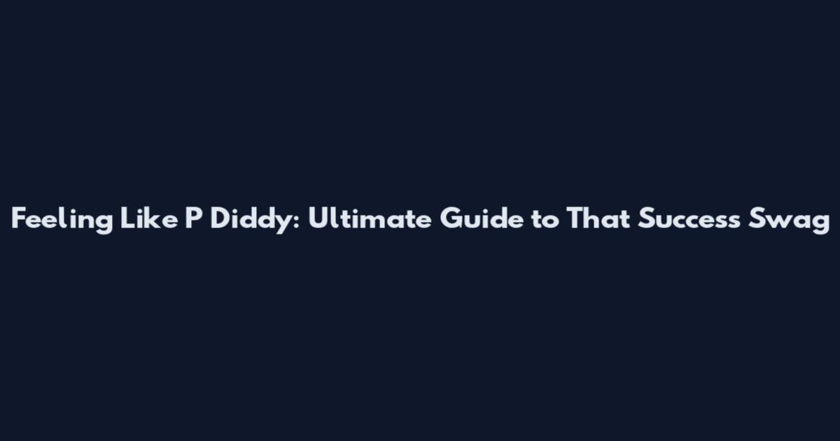 Feeling Like P Diddy: Ultimate Guide to That Success Swag