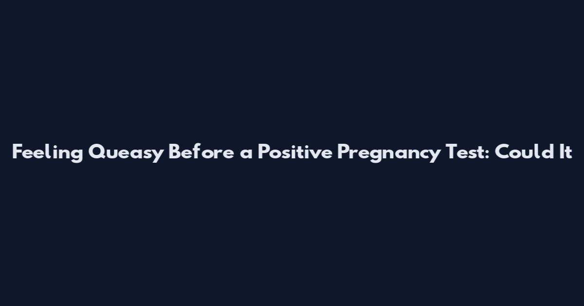 Feeling Queasy Before a Positive Pregnancy Test: Could It