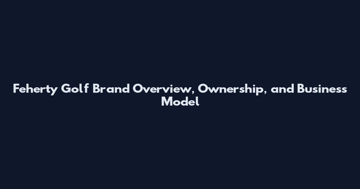Feherty Golf Brand Overview, Ownership, and Business Model