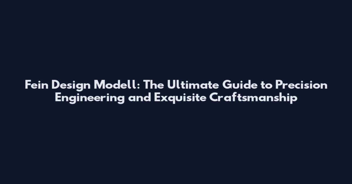 Fein Design Modell: The Ultimate Guide to Precision Engineering and Exquisite Craftsmanship