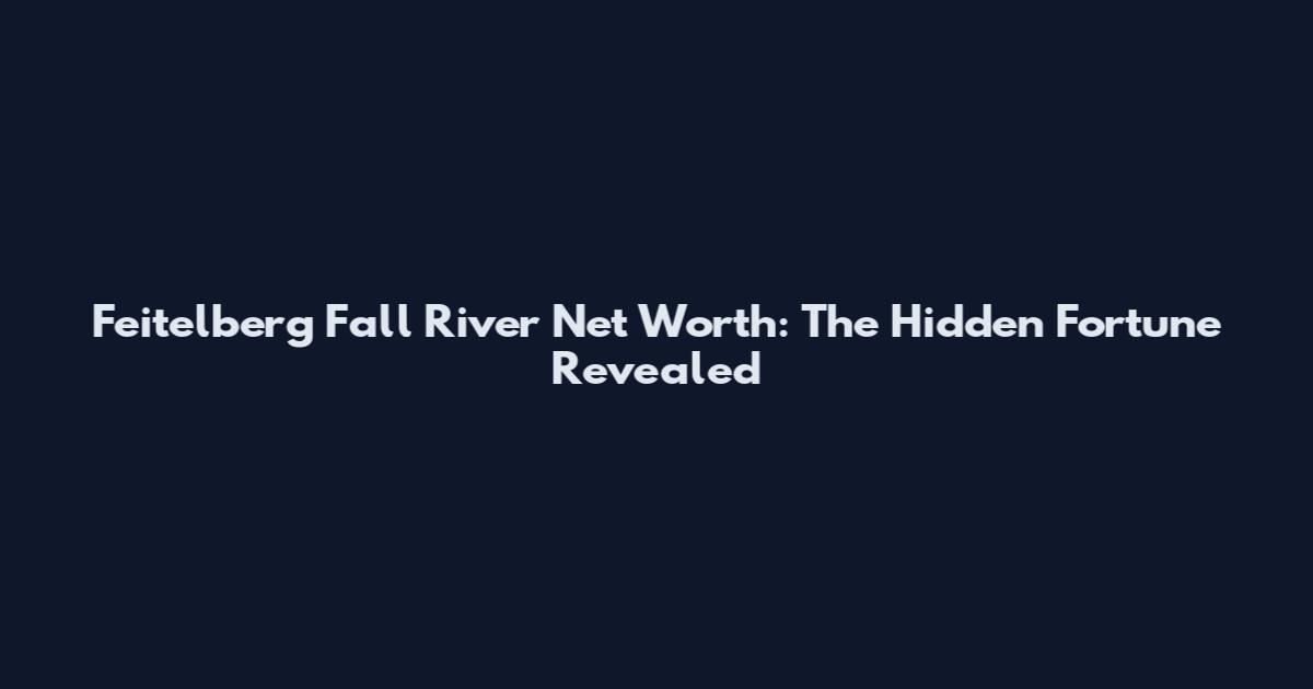 Feitelberg Fall River Net Worth: The Hidden Fortune Revealed