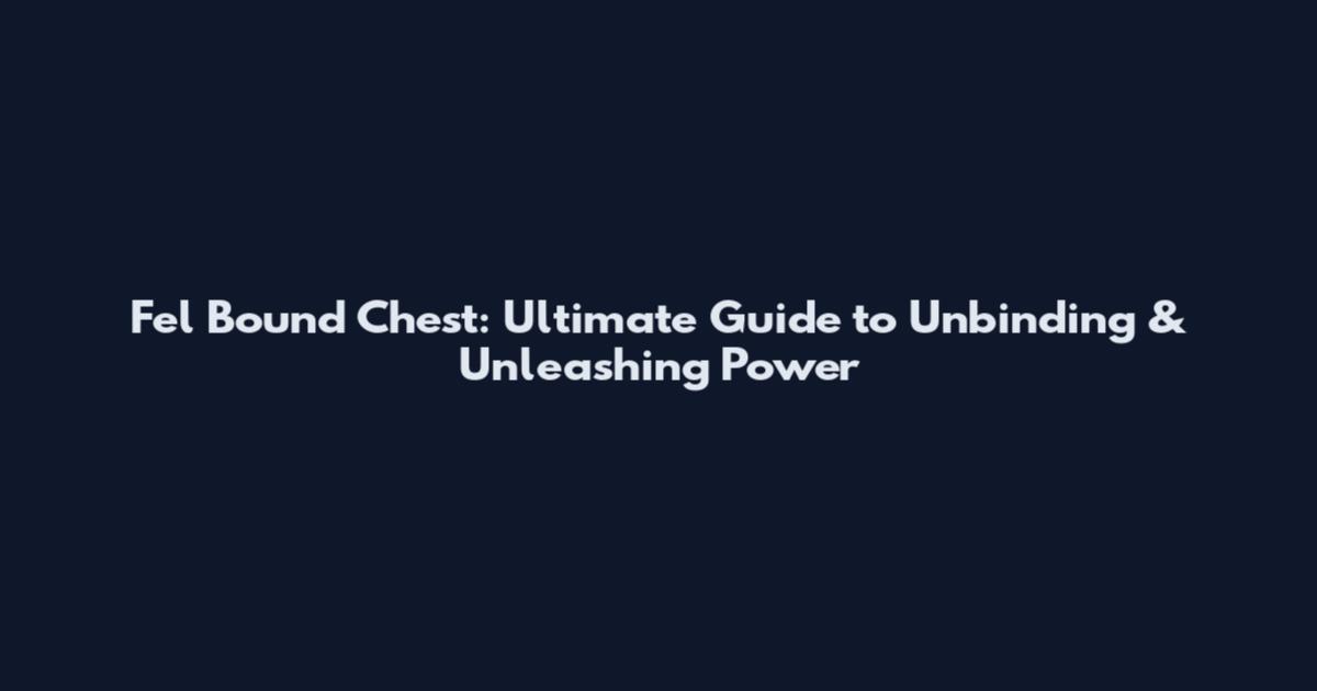 Fel Bound Chest: Ultimate Guide to Unbinding & Unleashing Power