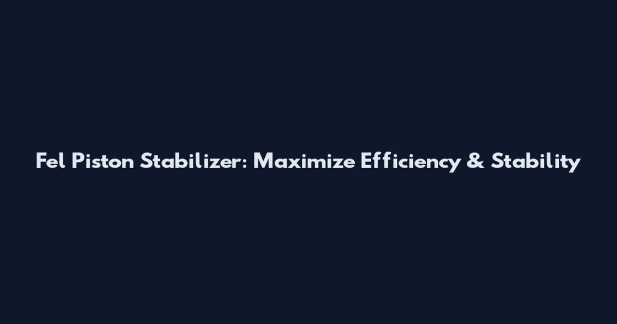 Fel Piston Stabilizer: Maximize Efficiency & Stability
