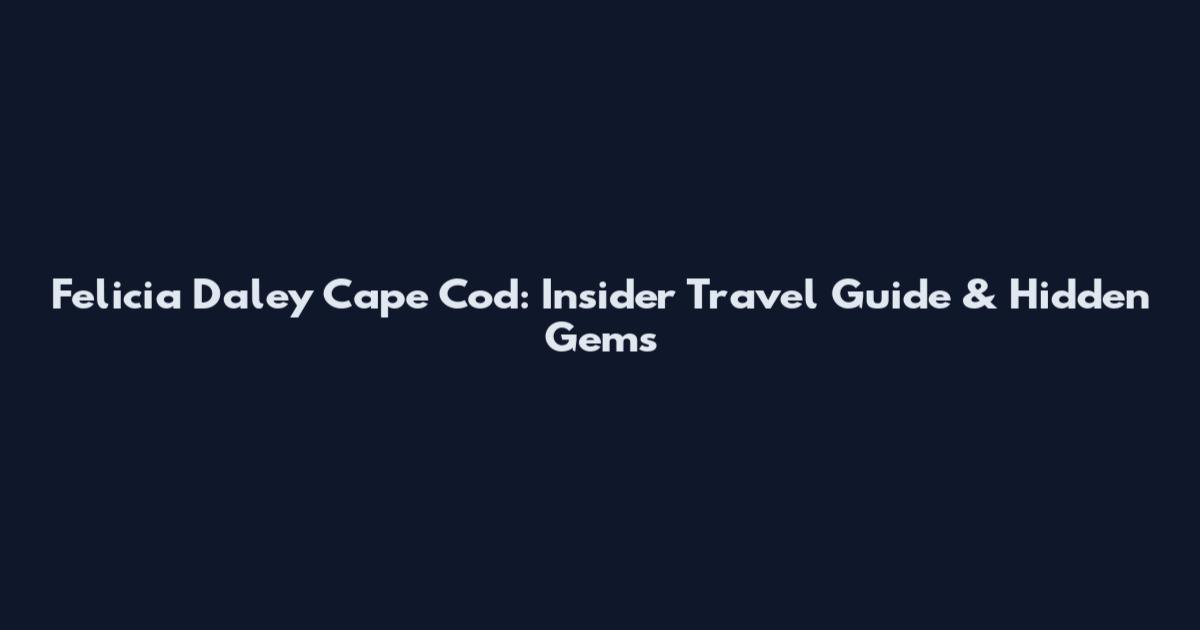 Felicia Daley Cape Cod: Insider Travel Guide & Hidden Gems