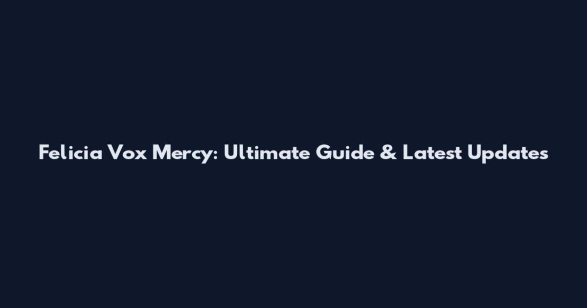 Felicia Vox Mercy: Ultimate Guide & Latest Updates