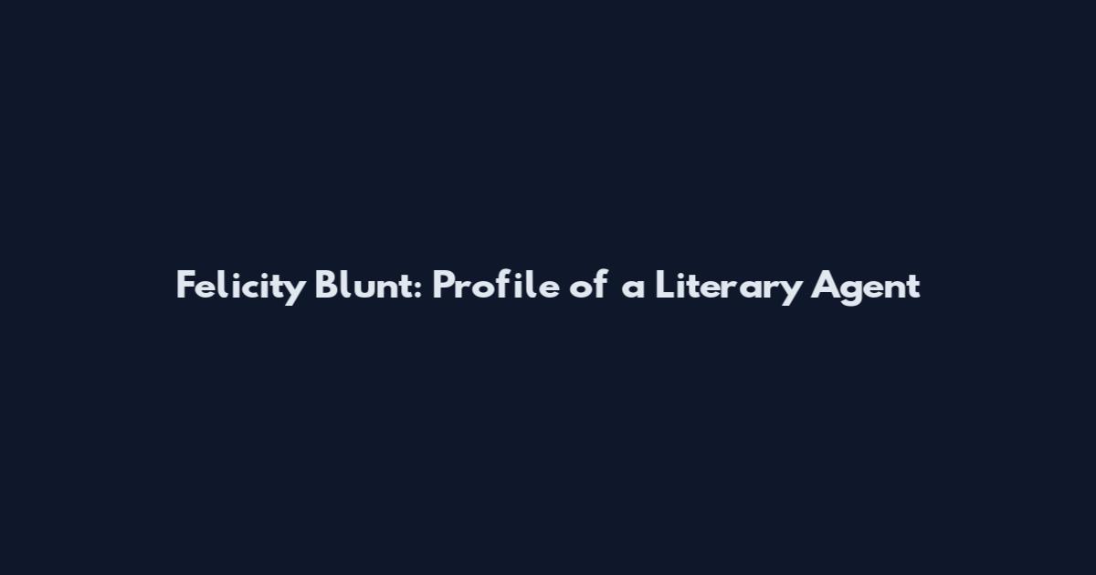 Felicity Blunt: Profile of a Literary Agent