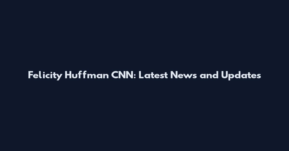 Felicity Huffman CNN: Latest News and Updates