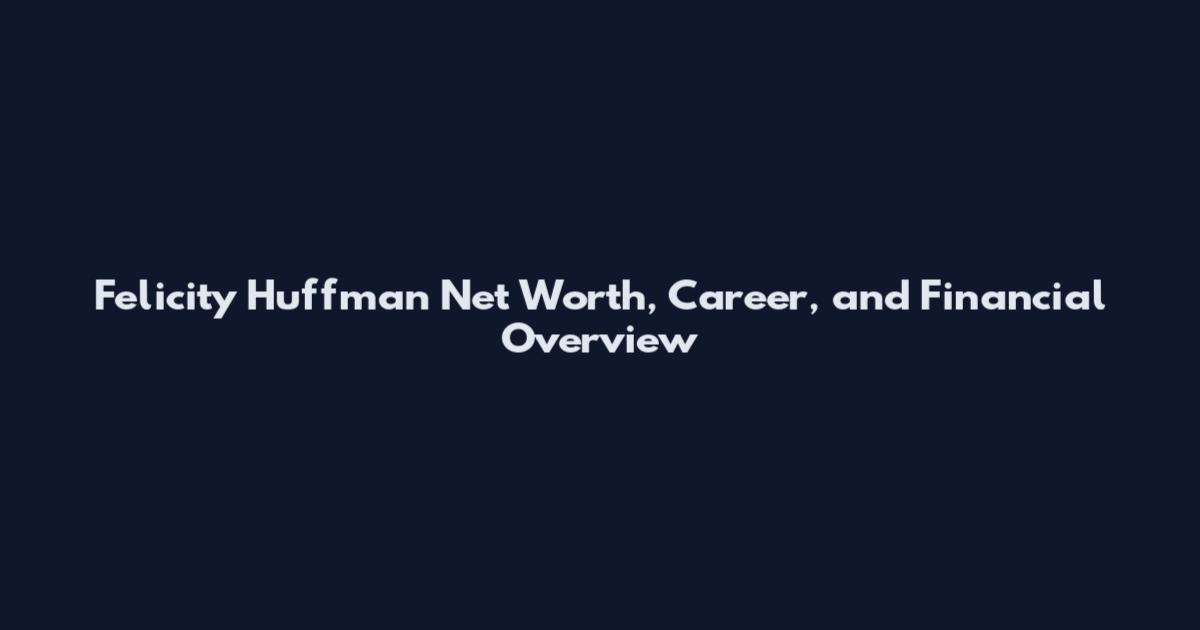 Felicity Huffman Net Worth, Career, and Financial Overview
