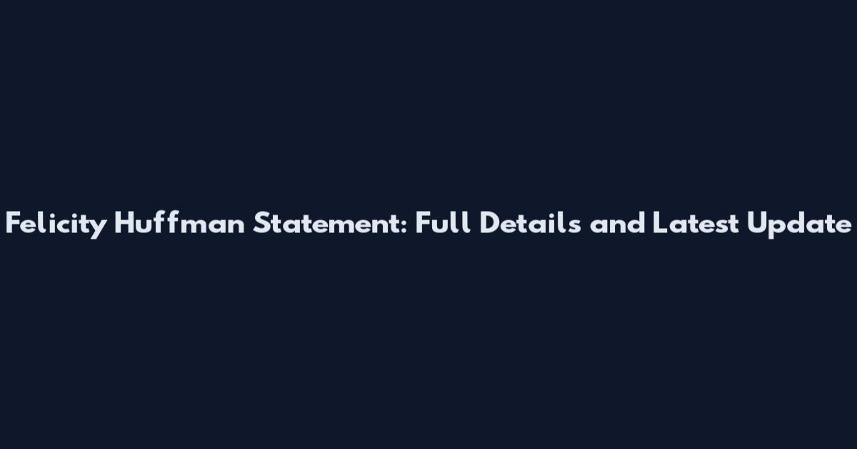 Felicity Huffman Statement: Full Details and Latest Update