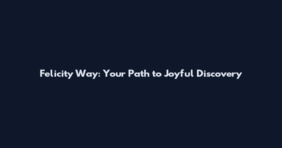 Felicity Way: Your Path to Joyful Discovery
