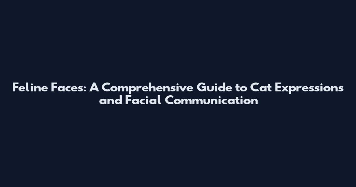 Feline Faces: A Comprehensive Guide to Cat Expressions and Facial Communication