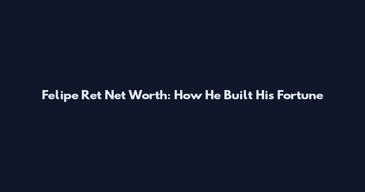 Felipe Ret Net Worth: How He Built His Fortune