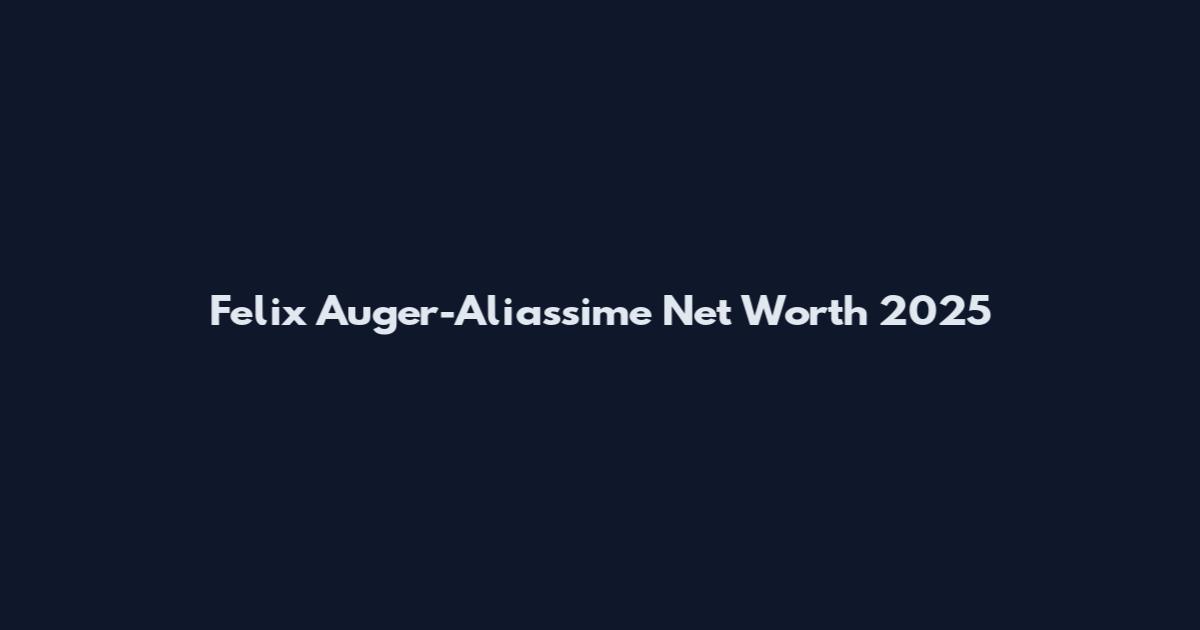Felix Auger-Aliassime Net Worth 2025