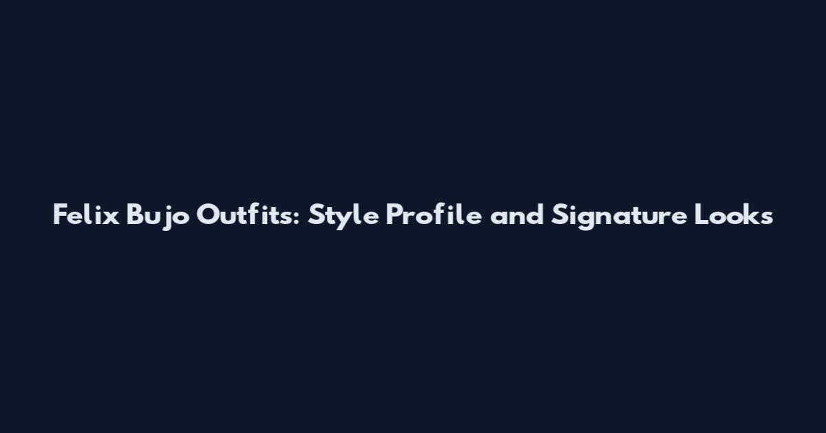 Felix Bujo Outfits: Style Profile and Signature Looks