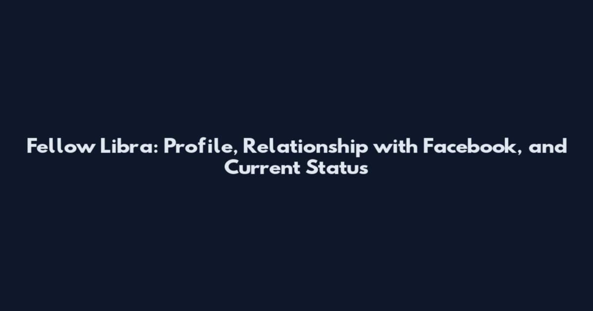 Fellow Libra: Profile, Relationship with Facebook, and Current Status