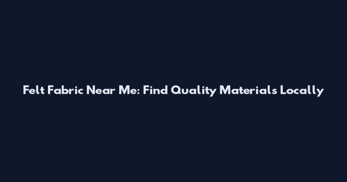 Felt Fabric Near Me: Find Quality Materials Locally