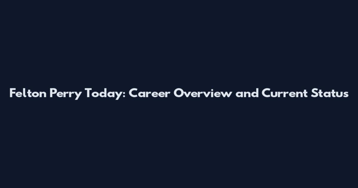 Felton Perry Today: Career Overview and Current Status