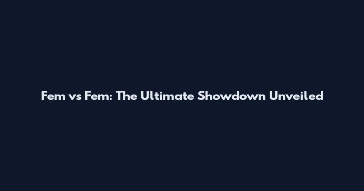 Fem vs Fem: The Ultimate Showdown Unveiled
