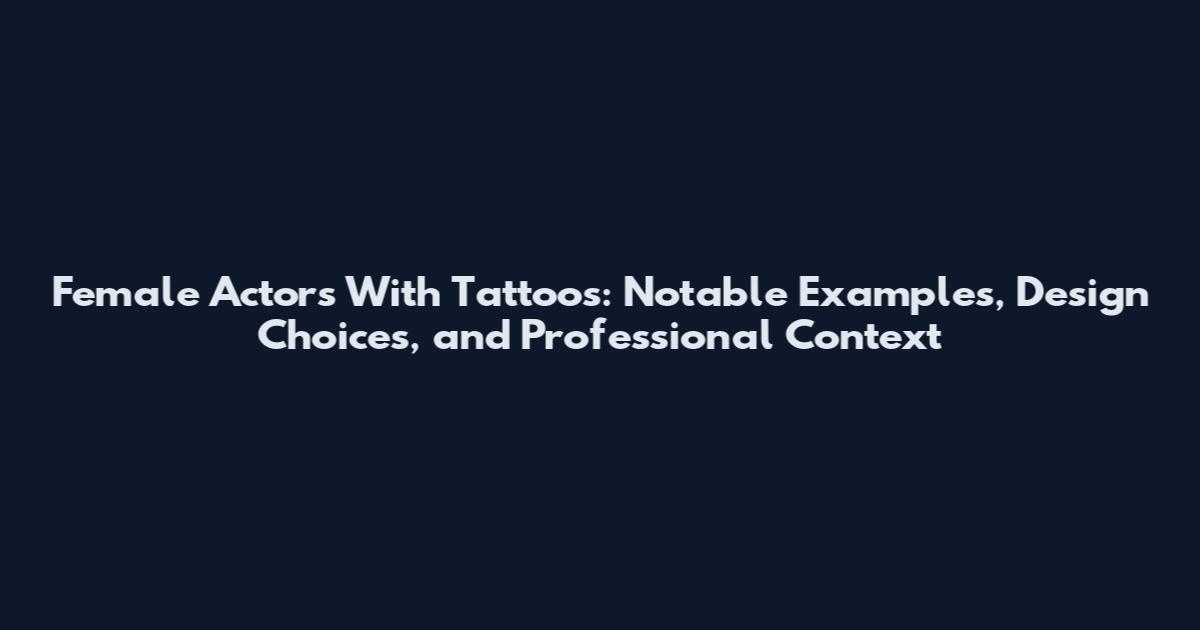 Female Actors With Tattoos: Notable Examples, Design Choices, and Professional Context