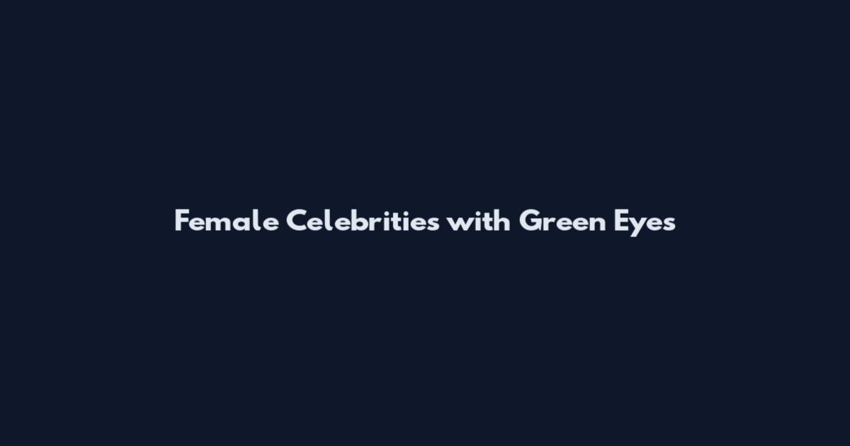 Female Celebrities with Green Eyes